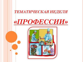 Тематическая неделя "Профессии" Тематическая неделя "Профессии".